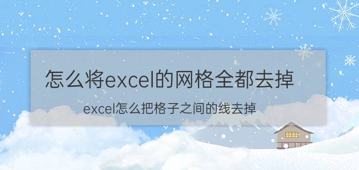 怎么将excel的网格全都去掉 excel怎么把格子之间的线去掉？